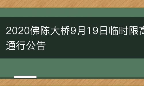 2020佛陈大桥9月19日临时限高通行公告