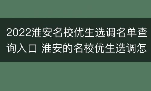 2022淮安名校优生选调名单查询入口 淮安的名校优生选调怎么样