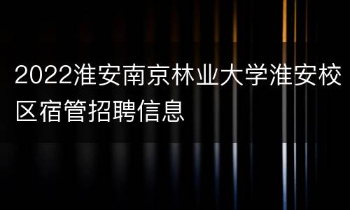 2022淮安南京林业大学淮安校区宿管招聘信息