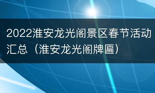 2022淮安龙光阁景区春节活动汇总（淮安龙光阁牌匾）