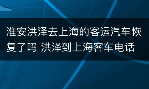 淮安洪泽去上海的客运汽车恢复了吗 洪泽到上海客车电话