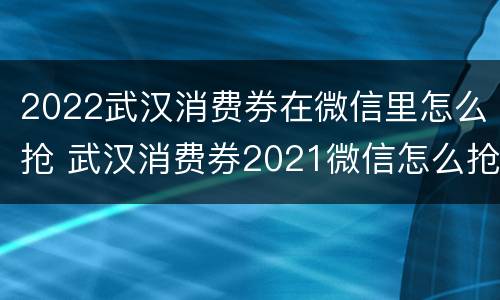 2022武汉消费券在微信里怎么抢 武汉消费券2021微信怎么抢