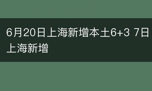 6月20日上海新增本土6+3 7日上海新增