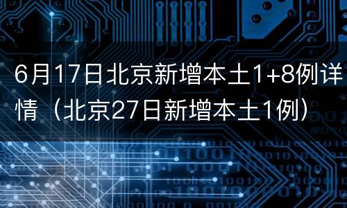 6月17日北京新增本土1+8例详情（北京27日新增本土1例）