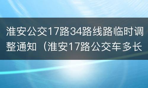 淮安公交17路34路线路临时调整通知（淮安17路公交车多长时间一班?）