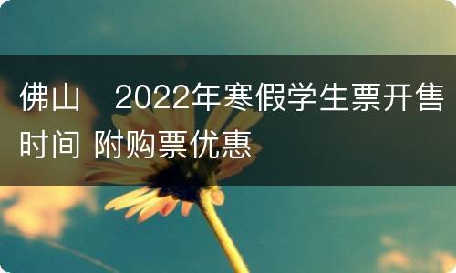 佛山​2022年寒假学生票开售时间 附购票优惠