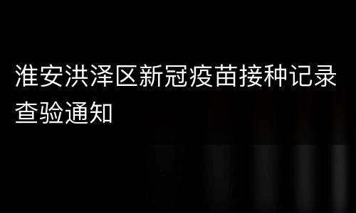 淮安洪泽区新冠疫苗接种记录查验通知