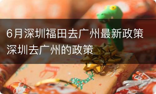 6月深圳福田去广州最新政策 深圳去广州的政策