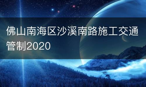 佛山南海区沙溪南路施工交通管制2020