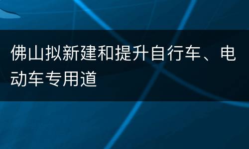 佛山拟新建和提升自行车、电动车专用道