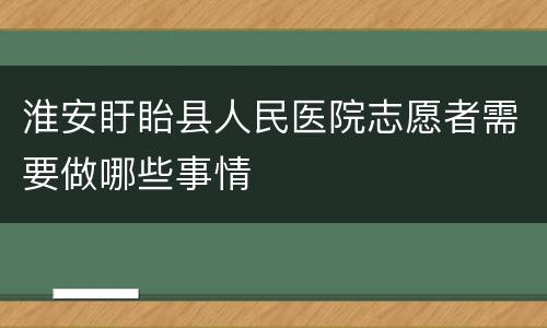 淮安盱眙县人民医院志愿者需要做哪些事情