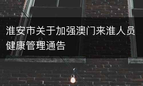 淮安市关于加强澳门来淮人员健康管理通告