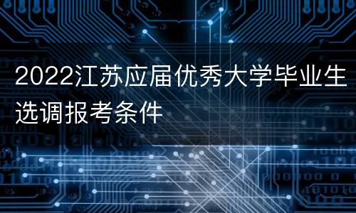 2022江苏应届优秀大学毕业生选调报考条件