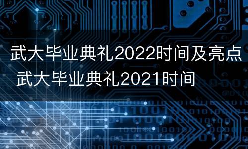 武大毕业典礼2022时间及亮点 武大毕业典礼2021时间