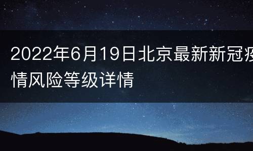 2022年6月19日北京最新新冠疫情风险等级详情