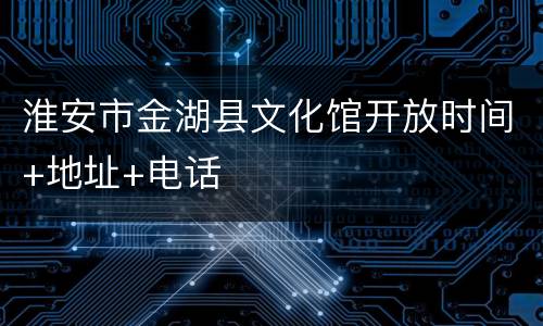 淮安市金湖县文化馆开放时间+地址+电话