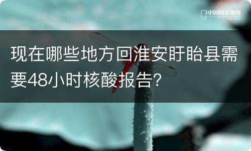 现在哪些地方回淮安盱眙县需要48小时核酸报告？