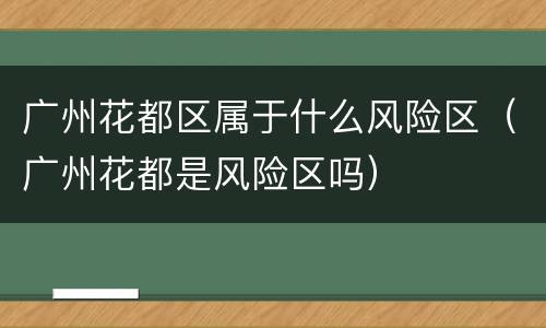 广州花都区属于什么风险区（广州花都是风险区吗）