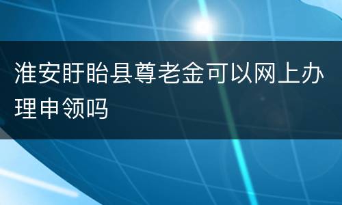 淮安盱眙县尊老金可以网上办理申领吗