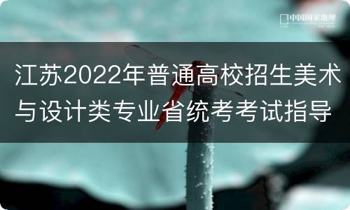 江苏2022年普通高校招生美术与设计类专业省统考考试指导意见