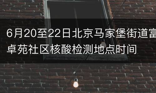 6月20至22日北京马家堡街道富卓苑社区核酸检测地点时间