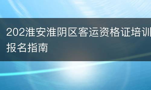 202淮安淮阴区客运资格证培训报名指南