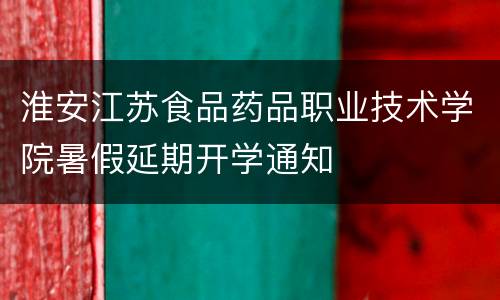 淮安江苏食品药品职业技术学院暑假延期开学通知