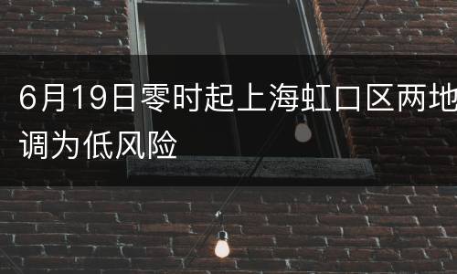 6月19日零时起上海虹口区两地调为低风险