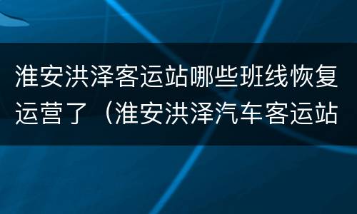 淮安洪泽客运站哪些班线恢复运营了（淮安洪泽汽车客运站）