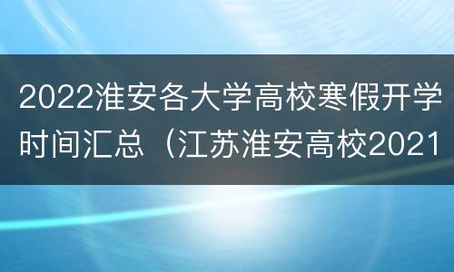 2022淮安各大学高校寒假开学时间汇总（江苏淮安高校2021年寒假时间）