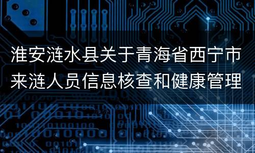 淮安涟水县关于青海省西宁市来涟人员信息核查和健康管理工作通知