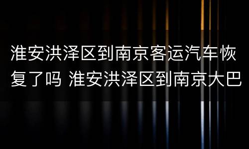 淮安洪泽区到南京客运汽车恢复了吗 淮安洪泽区到南京大巴需要几个小时