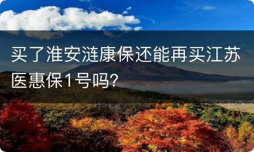 买了淮安涟康保还能再买江苏医惠保1号吗？