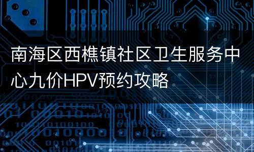 南海区西樵镇社区卫生服务中心九价HPV预约攻略