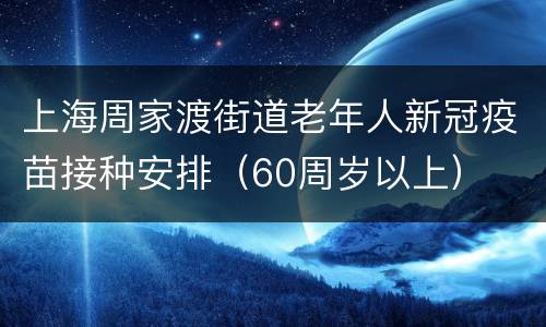 上海周家渡街道老年人新冠疫苗接种安排（60周岁以上）