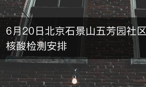 6月20日北京石景山五芳园社区核酸检测安排