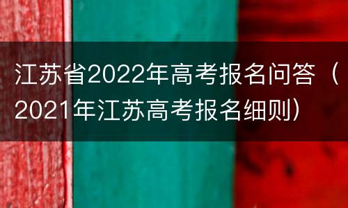 江苏省2022年高考报名问答（2021年江苏高考报名细则）