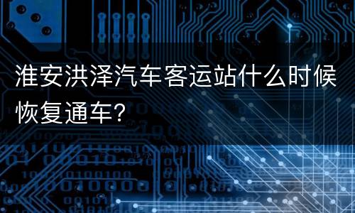 淮安洪泽汽车客运站什么时候恢复通车？