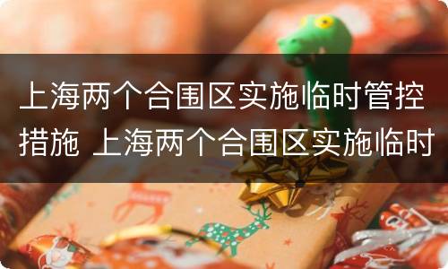 上海两个合围区实施临时管控措施 上海两个合围区实施临时管控措施方案