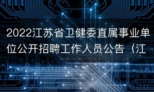 2022江苏省卫健委直属事业单位公开招聘工作人员公告（江苏护理职业学院）