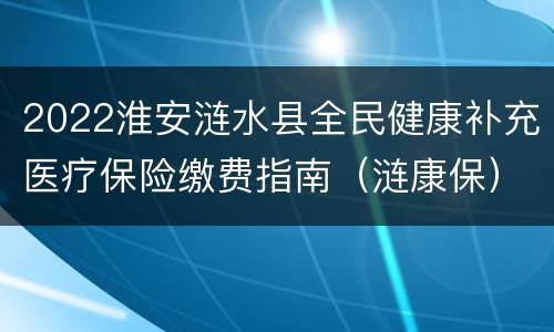 2022淮安涟水县全民健康补充医疗保险缴费指南（涟康保）