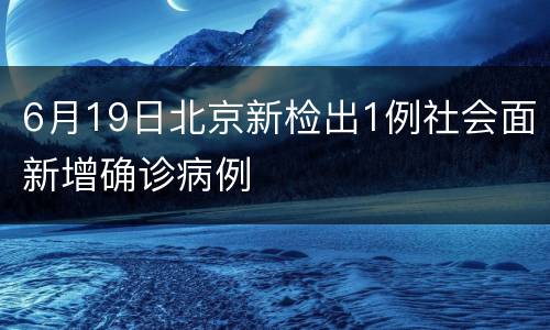 6月19日北京新检出1例社会面新增确诊病例