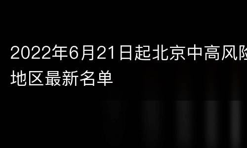 2022年6月21日起北京中高风险地区最新名单