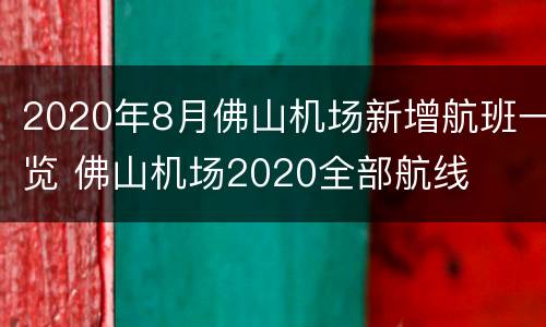 2020年8月佛山机场新增航班一览 佛山机场2020全部航线