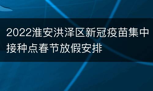 2022淮安洪泽区新冠疫苗集中接种点春节放假安排