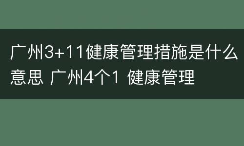 广州3+11健康管理措施是什么意思 广州4个1 健康管理