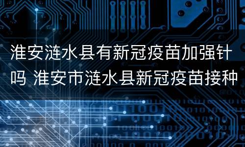 淮安涟水县有新冠疫苗加强针吗 淮安市涟水县新冠疫苗接种