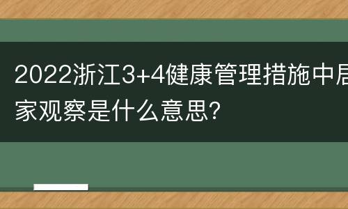 2022浙江3+4健康管理措施中居家观察是什么意思？