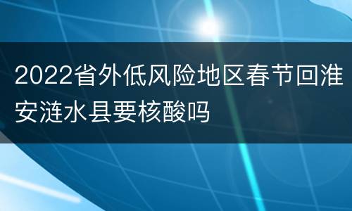 2022省外低风险地区春节回淮安涟水县要核酸吗