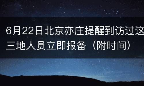 6月22日北京亦庄提醒到访过这三地人员立即报备（附时间）